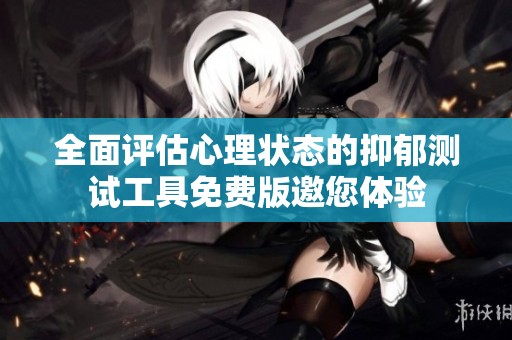 全面评估心理状态的抑郁测试工具免费版邀您体验