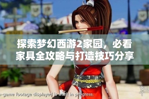 探索梦幻西游2家园，必看家具全攻略与打造技巧分享