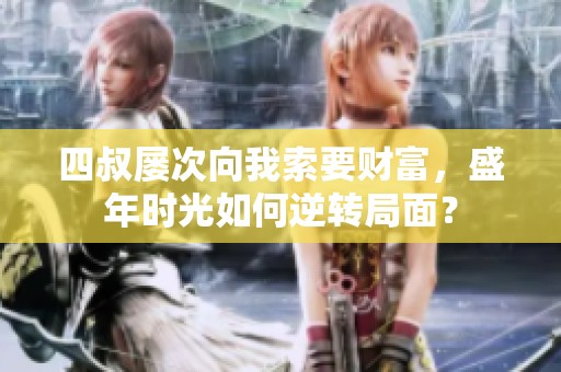 四叔屡次向我索要财富，盛年时光如何逆转局面？