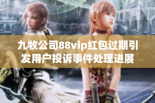九牧公司88vip红包过期引发用户投诉事件处理进展
