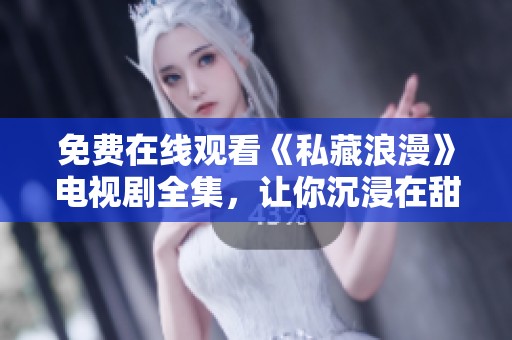 免费在线观看《私藏浪漫》电视剧全集，让你沉浸在甜蜜故事中