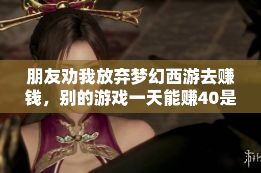 朋友劝我放弃梦幻西游去赚钱，别的游戏一天能赚40是真的吗