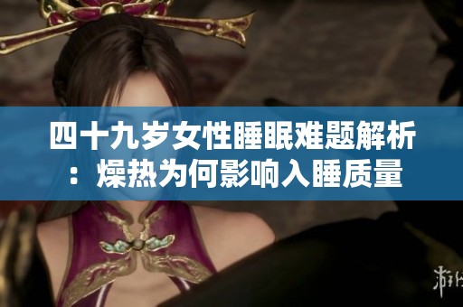 四十九岁女性睡眠难题解析：燥热为何影响入睡质量