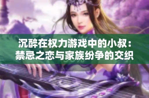 沉醉在权力游戏中的小叔：禁忌之恋与家族纷争的交织