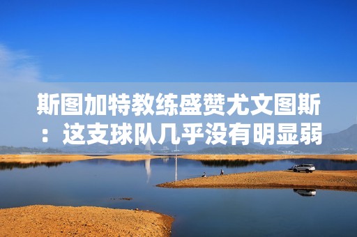 斯图加特教练盛赞尤文图斯：这支球队几乎没有明显弱点
