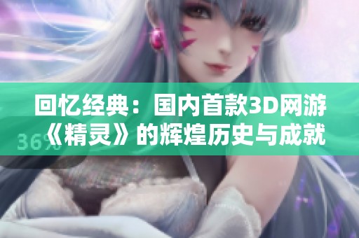 回忆经典：国内首款3D网游《精灵》的辉煌历史与成就