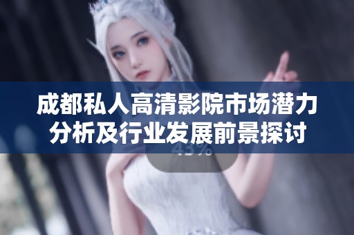 成都私人高清影院市场潜力分析及行业发展前景探讨