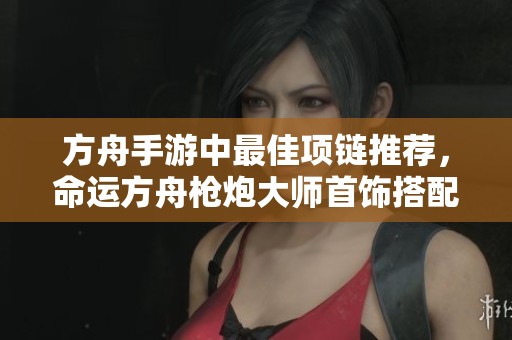 方舟手游中最佳项链推荐，命运方舟枪炮大师首饰搭配指南