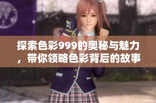 探索色彩999的奥秘与魅力，带你领略色彩背后的故事与应用