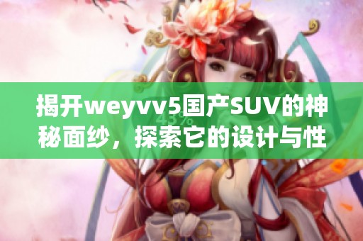 揭开weyvv5国产SUV的神秘面纱，探索它的设计与性能特色