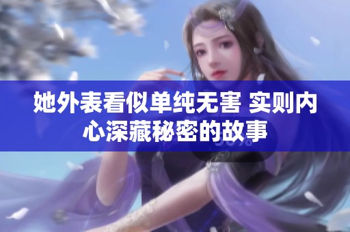她外表看似单纯无害 实则内心深藏秘密的故事