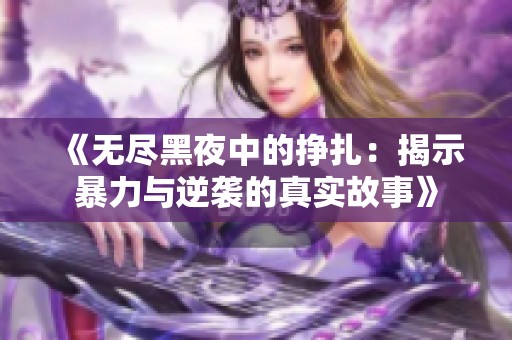 《无尽黑夜中的挣扎：揭示暴力与逆袭的真实故事》