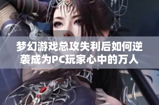 梦幻游戏总攻失利后如何逆袭成为PC玩家心中的万人迷