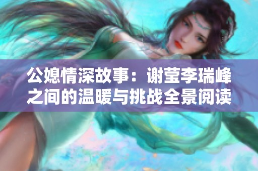 公媳情深故事：谢莹李瑞峰之间的温暖与挑战全景阅读