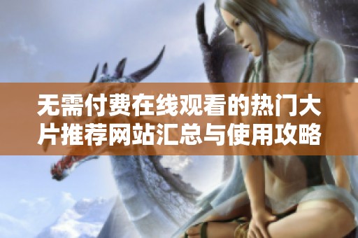 无需付费在线观看的热门大片推荐网站汇总与使用攻略