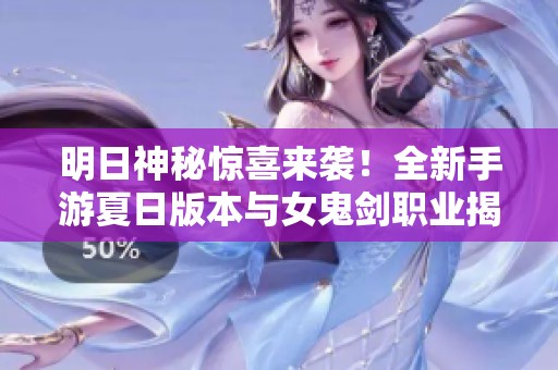 明日神秘惊喜来袭！全新手游夏日版本与女鬼剑职业揭晓