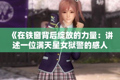 《在铁窗背后绽放的力量：讲述一位满天星女狱警的感人故事》