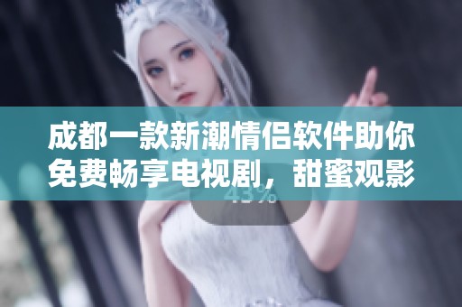 成都一款新潮情侣软件助你免费畅享电视剧，甜蜜观影更加轻松