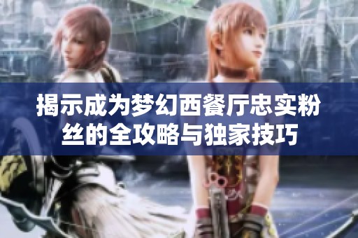 揭示成为梦幻西餐厅忠实粉丝的全攻略与独家技巧