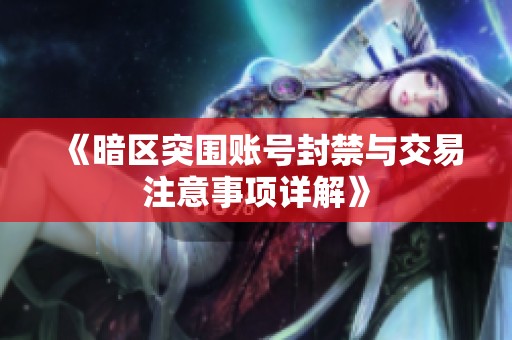 《暗区突围账号封禁与交易注意事项详解》