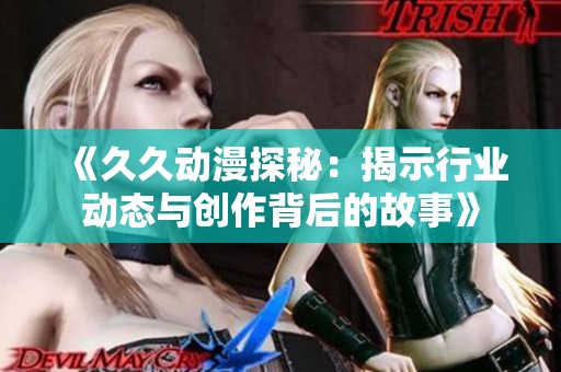 《久久动漫探秘：揭示行业动态与创作背后的故事》
