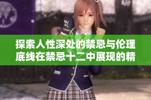 探索人性深处的禁忌与伦理底线在禁忌十二中展现的精彩纷呈