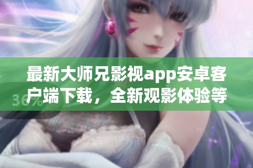 最新大师兄影视app安卓客户端下载，全新观影体验等你来探索