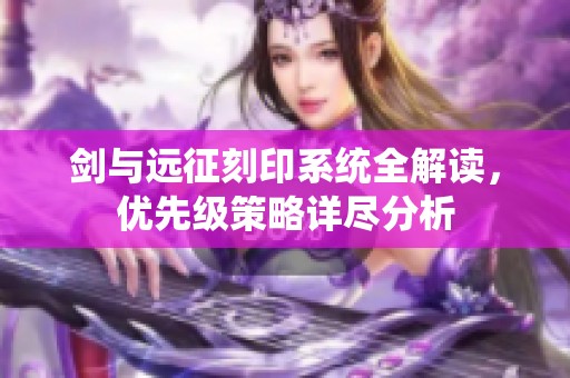 剑与远征刻印系统全解读，优先级策略详尽分析