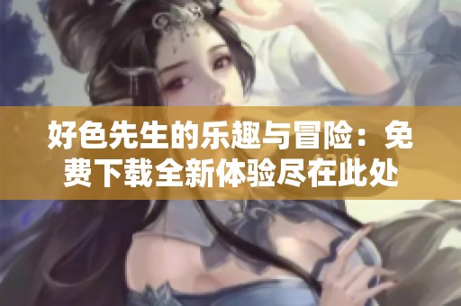 好色先生的乐趣与冒险：免费下载全新体验尽在此处