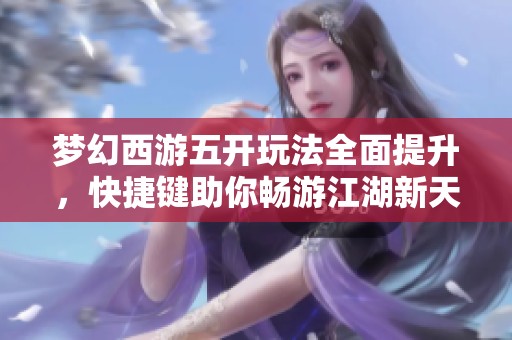 梦幻西游五开玩法全面提升，快捷键助你畅游江湖新天地