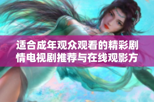 适合成年观众观看的精彩剧情电视剧推荐与在线观影方式分享