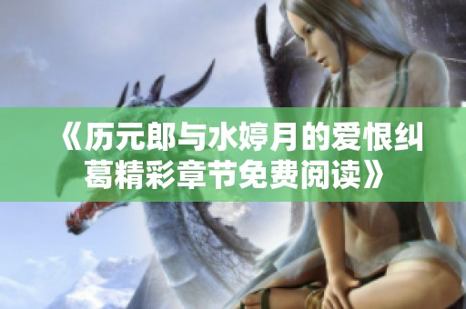 《历元郎与水婷月的爱恨纠葛精彩章节免费阅读》