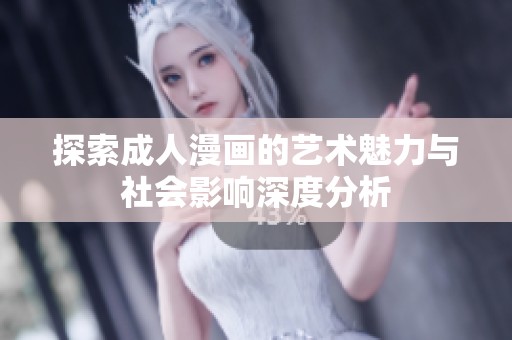 探索成人漫画的艺术魅力与社会影响深度分析