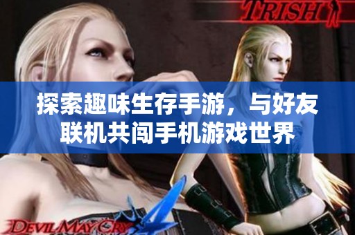 探索趣味生存手游，与好友联机共闯手机游戏世界