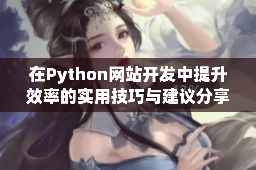 在Python网站开发中提升效率的实用技巧与建议分享