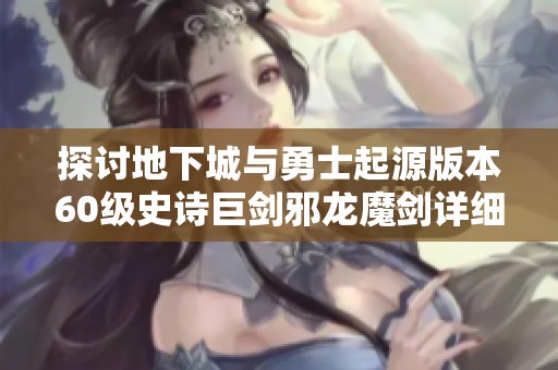 探讨地下城与勇士起源版本60级史诗巨剑邪龙魔剑详细评测与装备介绍