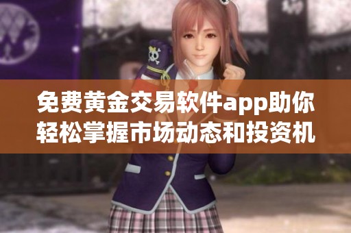 免费黄金交易软件app助你轻松掌握市场动态和投资机会