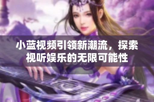 小蓝视频引领新潮流，探索视听娱乐的无限可能性