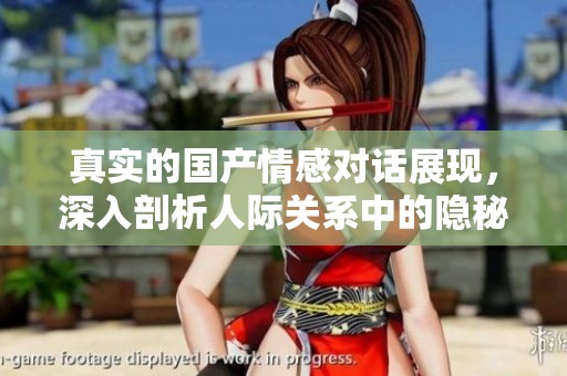 真实的国产情感对话展现，深入剖析人际关系中的隐秘角落