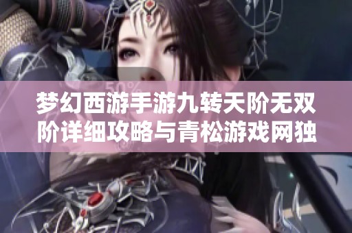梦幻西游手游九转天阶无双阶详细攻略与青松游戏网独家技巧分享