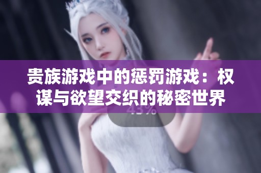 贵族游戏中的惩罚游戏：权谋与欲望交织的秘密世界