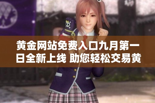 黄金网站免费入口九月第一日全新上线 助您轻松交易黄金