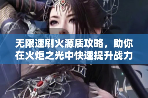 无限速刷火源质攻略，助你在火炬之光中快速提升战力技巧分享