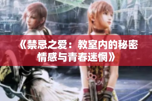 《禁忌之爱：教室内的秘密情感与青春迷惘》