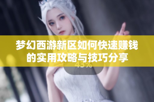 梦幻西游新区如何快速赚钱的实用攻略与技巧分享