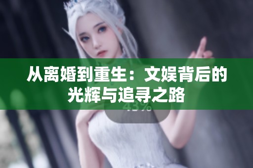 从离婚到重生：文娱背后的光辉与追寻之路