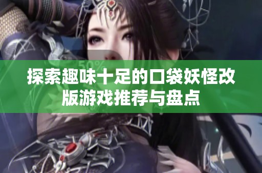 探索趣味十足的口袋妖怪改版游戏推荐与盘点