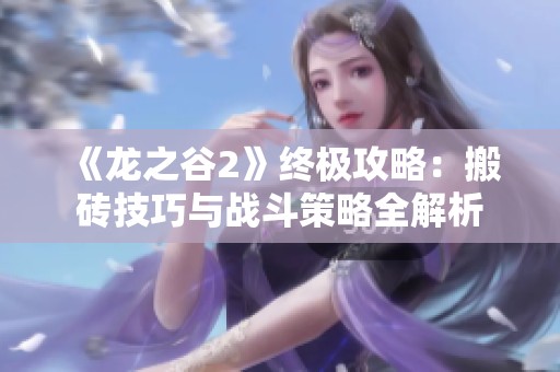 《龙之谷2》终极攻略：搬砖技巧与战斗策略全解析