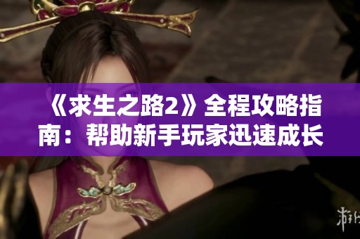 《求生之路2》全程攻略指南：帮助新手玩家迅速成长为高手的详细步骤