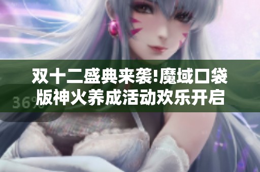 双十二盛典来袭!魔域口袋版神火养成活动欢乐开启
